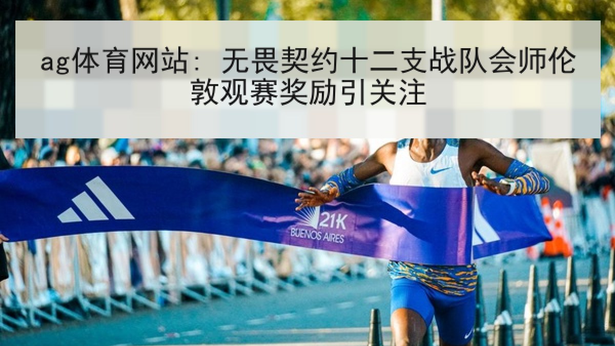 ag体育网站: 无畏契约十二支战队会师伦敦观赛奖励引关注
