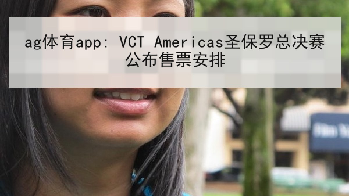 ag体育app: VCT Americas圣保罗总决赛公布售票安排 ag体育app: VCT Americas圣保罗总决赛公布售票安排