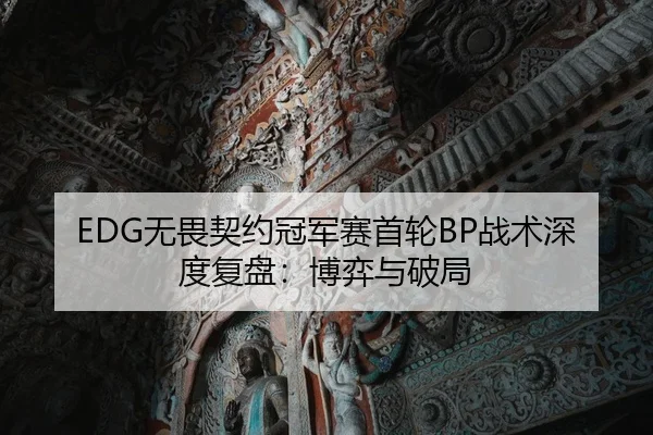 EDG无畏契约冠军赛首轮BP战术深度复盘：博弈与破局