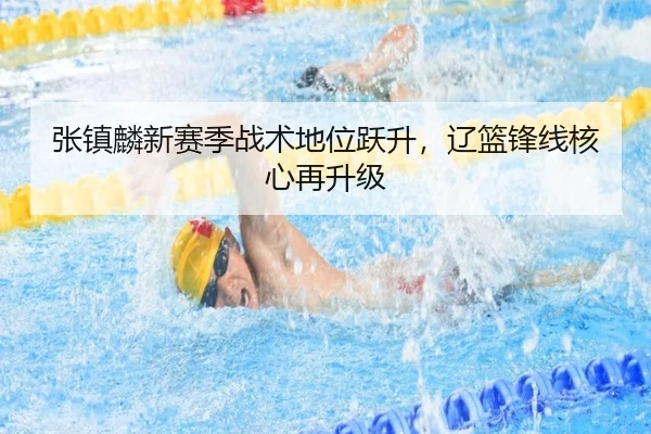 张镇麟新赛季战术地位跃升，辽篮锋线核心再升级