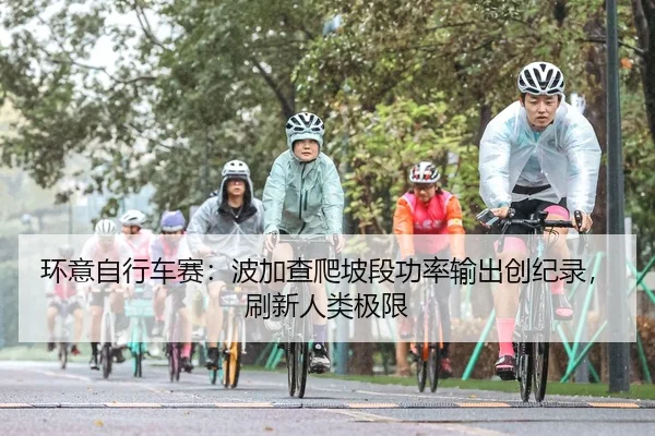 环意自行车赛：波加查爬坡段功率输出创纪录，刷新人类极限