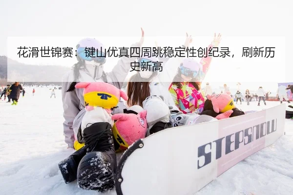 hua-hua-shi-jin-sai-jian-shan-you-zhen-si-zhou-tiao-wen-ding-xing-chuang-ji-lu-shua-xin-li-shi-xin-gao-3-507.jpg