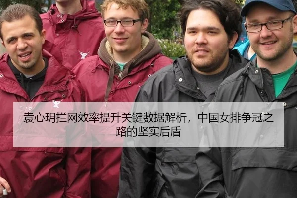 袁心玥拦网效率提升关键数据解析，中国女排争冠之路的坚实后盾