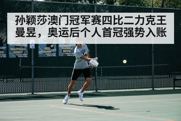 孙颖莎澳门冠军赛四比二力克王曼昱，奥运后个人首冠强势入账