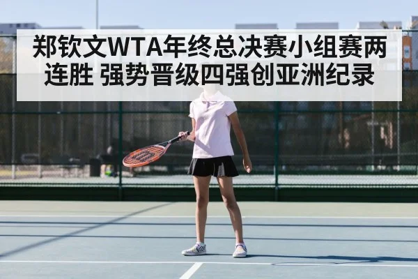 郑钦文WTA年终总决赛小组赛两连胜 强势晋级四强创亚洲纪录