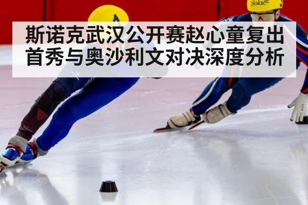 斯诺克武汉公开赛赵心童复出首秀与奥沙利文对决深度分析