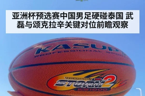 亚洲杯预选赛中国男足硬碰泰国 武磊与颂克拉辛关键对位前瞻观察